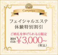 フェイシャルエステ体験特別割引 ご婚礼を挙げられる方限定 初回のみ3,000円（税込）